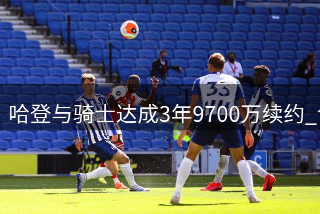 哈登与骑士达成3年9700万续约 创NBA高龄球员薪资纪录