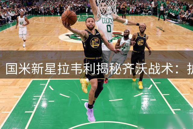 国米新星拉韦利揭秘齐沃战术：护球推进是攻防关键