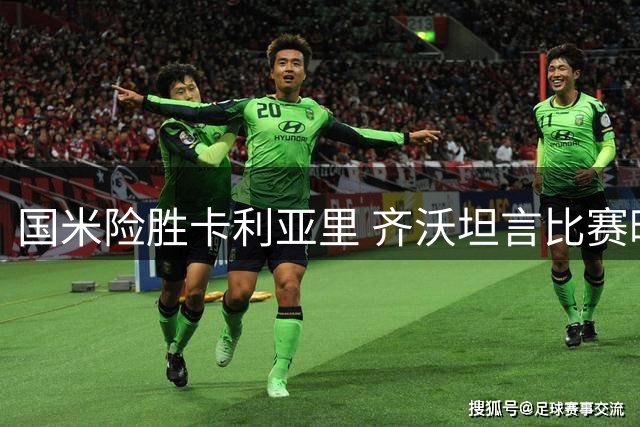 国米险胜卡利亚里 齐沃坦言比赛暗藏危机