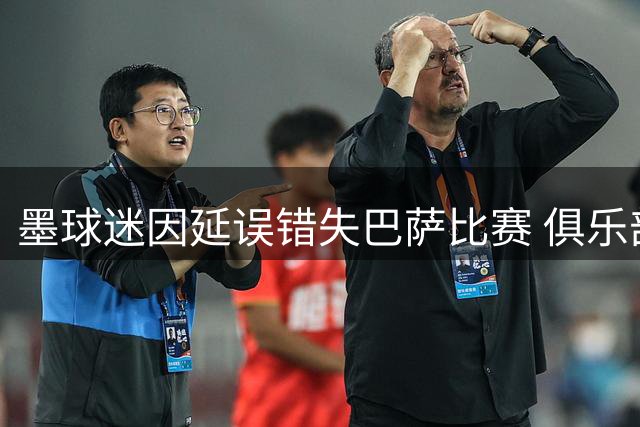 墨球迷因延误错失巴萨比赛 俱乐部暖心补偿邀其包厢观战