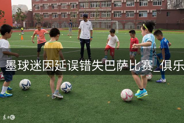 墨球迷因延误错失巴萨比赛 俱乐部暖心补偿邀其包厢观战