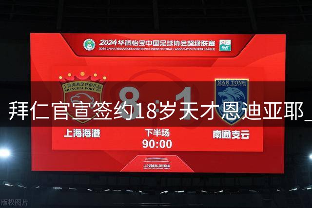 拜仁官宣签约18岁天才恩迪亚耶 塞内加尔新星签下长约锁定未来