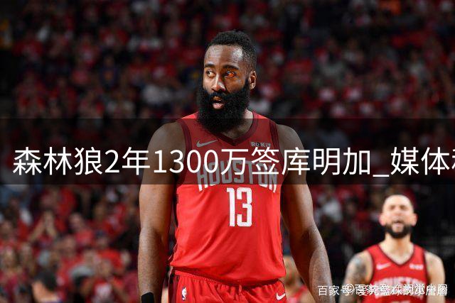 森林狼2年1300万签库明加 媒体称其拒勇士长约求更大发展