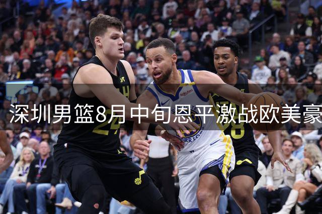 深圳男篮8月中旬恩平激战欧美豪强