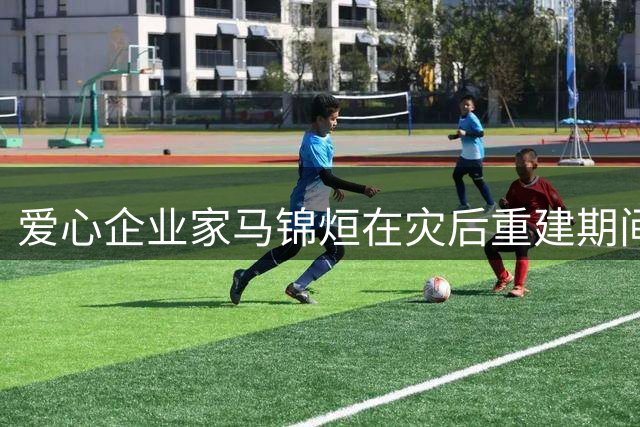 爱心企业家马锦烜在灾后重建期间因病辞世