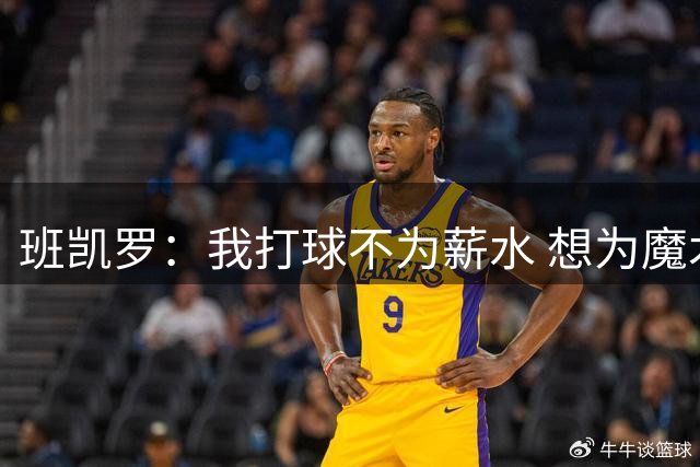 班凯罗：我打球不为薪水 想为魔术夺冠 让球队成为顶级豪强