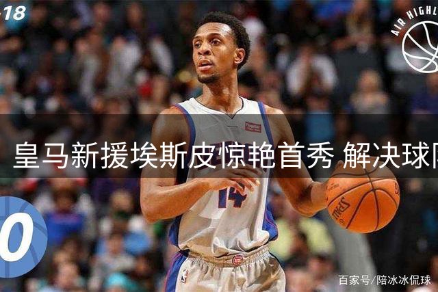 皇马新援埃斯皮惊艳首秀 解决球队锋线难题