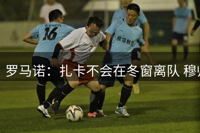 罗马诺：扎卡不会在冬窗离队 穆帅欣赏他但还没谈