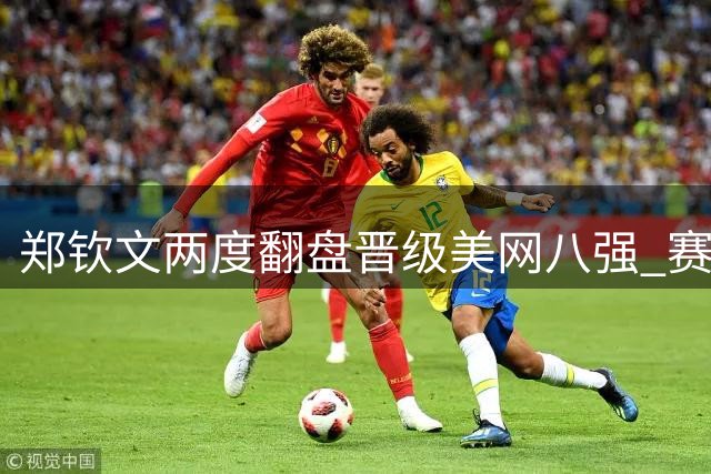 郑钦文两度翻盘晋级美网八强 赛后直言胜利绝非偶然