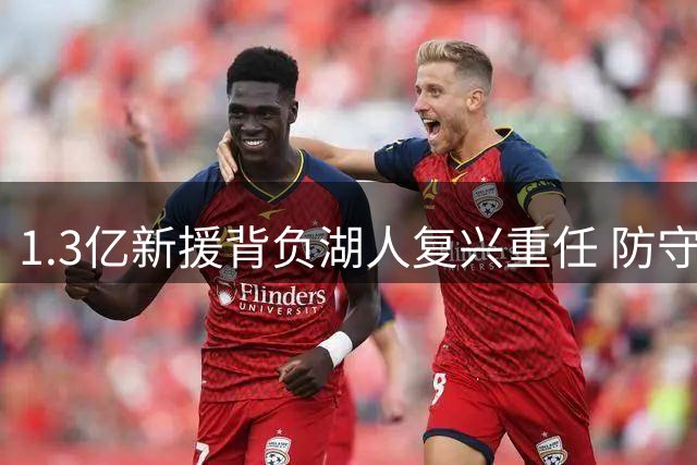 1.3亿新援背负湖人复兴重任 防守漏洞成凯斯勒首年大考