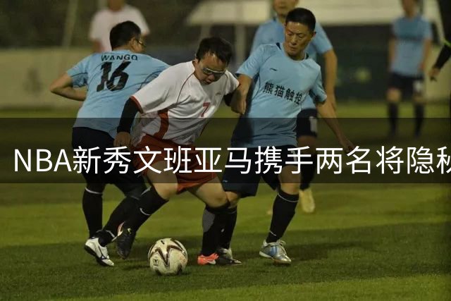 NBA新秀文班亚马携手两名将隐秘集训，福克斯豪宅成特训基地